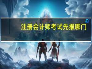 注册会计师考试先报哪门