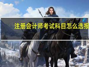 注册会计师考试科目怎么选报