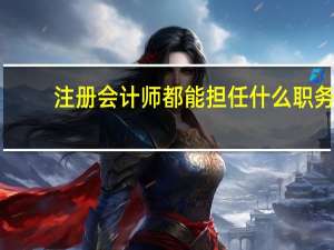 注册会计师都能担任什么职务