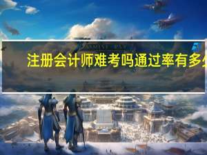 注册会计师难考吗通过率有多少