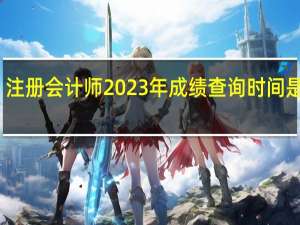注册会计师2023年成绩查询时间是哪天
