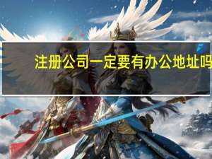 注册公司一定要有办公地址吗