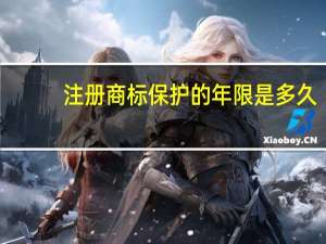 注册商标保护的年限是多久