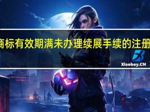 注册商标有效期满未办理续展手续的 注册商标有效期