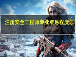 注册安全工程师专业难易程度怎么样