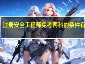 注册安全工程师免考两科的条件有什么
