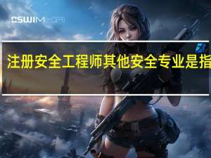 注册安全工程师其他安全专业是指什么
