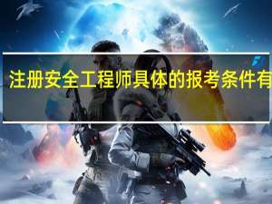 注册安全工程师具体的报考条件有什么