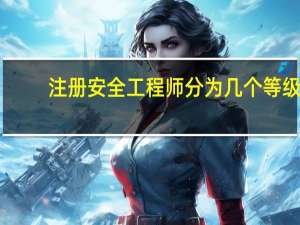 注册安全工程师分为几个等级