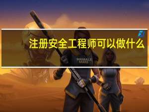 注册安全工程师可以做什么