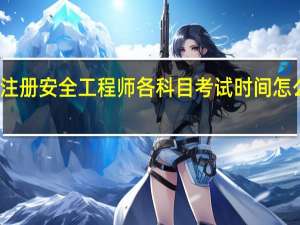 注册安全工程师各科目考试时间怎么安排