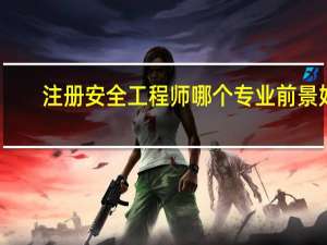 注册安全工程师哪个专业前景好