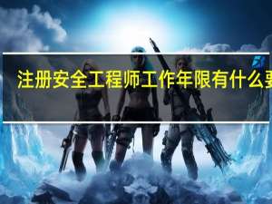 注册安全工程师工作年限有什么要求