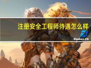 注册安全工程师待遇怎么样
