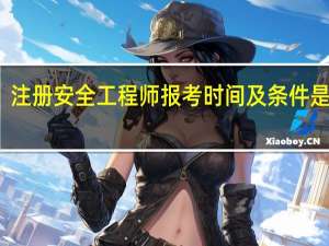 注册安全工程师报考时间及条件是什么