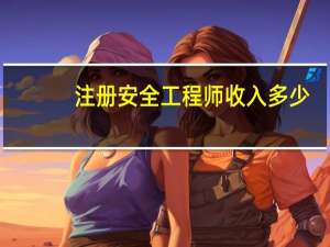 注册安全工程师收入多少（注册安全工程师收入）