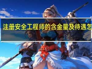 注册安全工程师的含金量及待遇怎么样