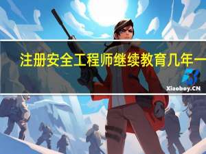 注册安全工程师继续教育几年一次