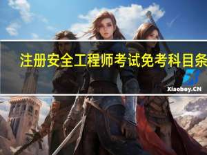 注册安全工程师考试免考科目条件