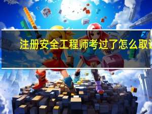 注册安全工程师考过了怎么取证