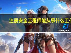 注册安全工程师能从事什么工作