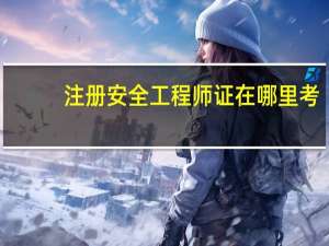 注册安全工程师证在哪里考