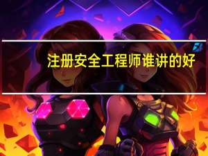 注册安全工程师谁讲的好