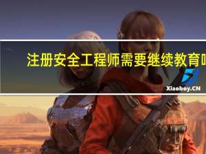 注册安全工程师需要继续教育吗