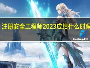 注册安全工程师2023成绩什么时候公布