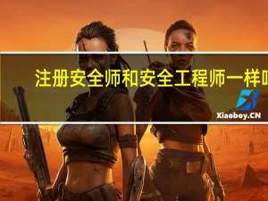 注册安全师和安全工程师一样吗（安全工程师和注册安全工程师有啥区别）