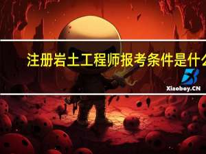 注册岩土工程师报考条件是什么