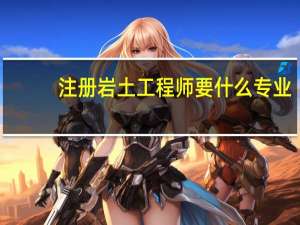 注册岩土工程师要什么专业