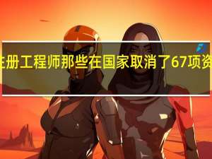 注册工程师那些在国家取消了67项资格证中