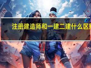 注册建造师和一建二建什么区别
