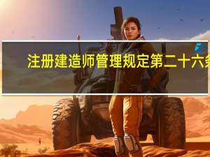 注册建造师管理规定第二十六条（注册建造师管理规定第十七条）