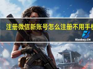 注册微信新账号怎么注册不用手机号（微信不用手机号怎么注册新账号）