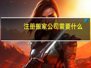 注册搬家公司需要什么