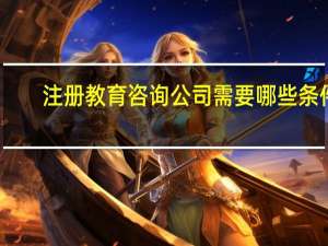 注册教育咨询公司需要哪些条件