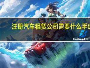 注册汽车租赁公司需要什么手续