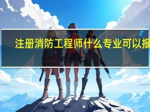 注册消防工程师什么专业可以报名