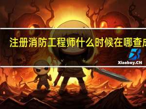 注册消防工程师什么时候在哪查成绩
