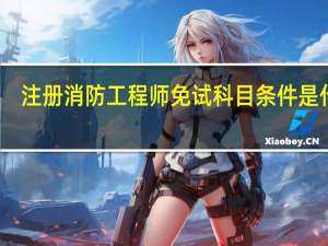注册消防工程师免试科目条件是什么