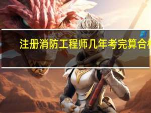 注册消防工程师几年考完算合格