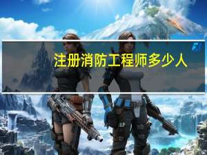注册消防工程师多少人