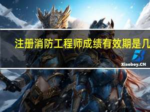 注册消防工程师成绩有效期是几年