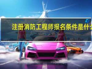 注册消防工程师报名条件是什么