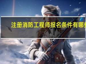 注册消防工程师报名条件有哪些