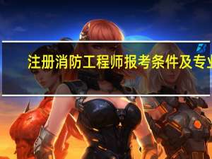 注册消防工程师报考条件及专业（注册消防工程师报考条件及专业要求）
