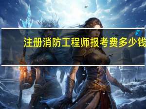 注册消防工程师报考费多少钱_
