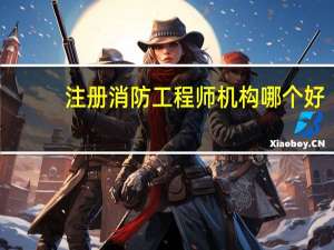 注册消防工程师机构哪个好